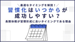 習慣化はいつからが成功しやすい？｜長期休暇（夏休み、冬休み）が習慣形成に最適タイミングである理由を解説